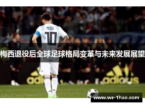梅西退役后全球足球格局变革与未来发展展望
