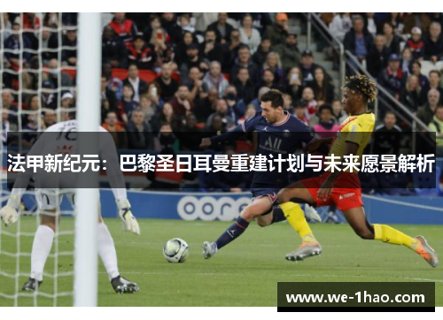 法甲新纪元:巴黎圣日耳曼重建计划与未来愿景解析 法甲新纪元:巴黎圣日耳曼重建计划与未来愿景解析