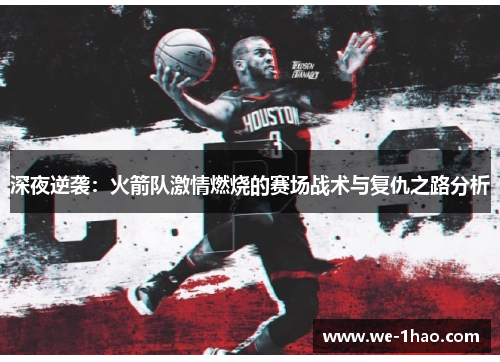 深夜逆袭:火箭队激情燃烧的赛场战术与复仇之路分析 深夜逆袭:火箭队激情燃烧的赛场战术与复仇之路分析