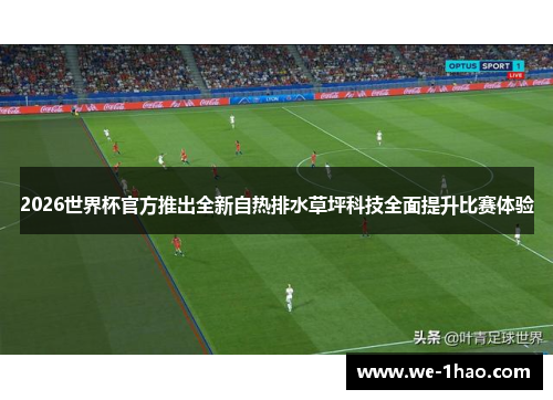 2026世界杯官方推出全新自热排水草坪科技全面提升比赛体验