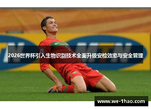 2026世界杯引入生物识别技术全面升级安检效率与安全管理