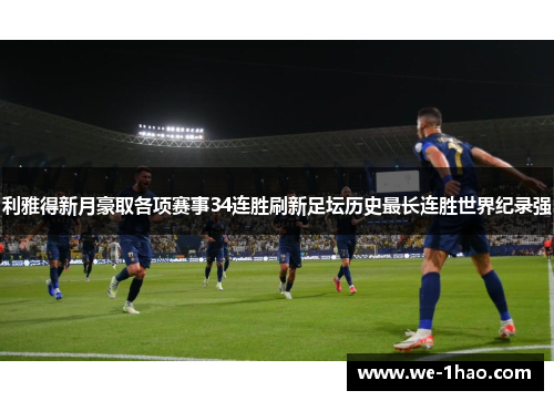 利雅得新月豪取各项赛事34连胜刷新足坛历史最长连胜世界纪录强 利雅得新月豪取各项赛事34连胜刷新足坛历史最长连胜世界纪录强