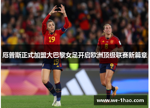 厄普斯正式加盟大巴黎女足开启欧洲顶级联赛新篇章