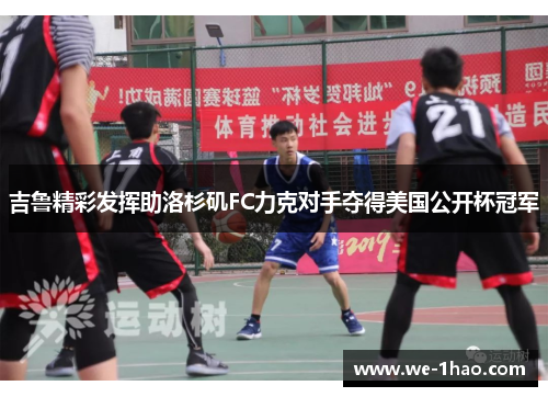 吉鲁精彩发挥助洛杉矶FC力克对手夺得美国公开杯冠军