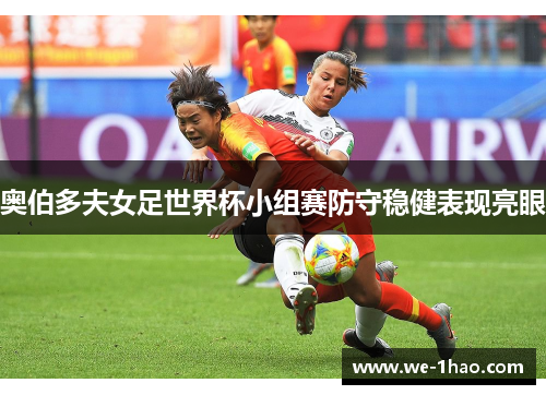 奥伯多夫女足世界杯小组赛防守稳健表现亮眼 奥伯多夫女足世界杯小组赛防守稳健表现亮眼