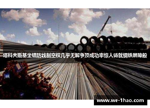 塔科夫斯基坐镇防线制空权几乎无解争顶成功率惊人铸就钢铁屏障般 塔科夫斯基坐镇防线制空权几乎无解争顶成功率惊人铸就钢铁屏障般