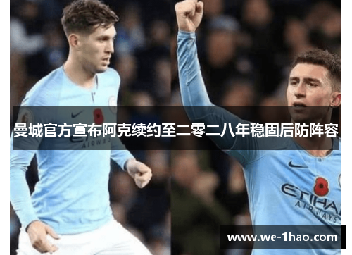 曼城官方宣布阿克续约至二零二八年稳固后防阵容 曼城官方宣布阿克续约至二零二八年稳固后防阵容
