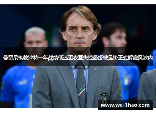 曼奇尼执教沙特一年战绩低迷更衣室失控最终被足协正式解雇风波内 曼奇尼执教沙特一年战绩低迷更衣室失控最终被足协正式解雇风波内