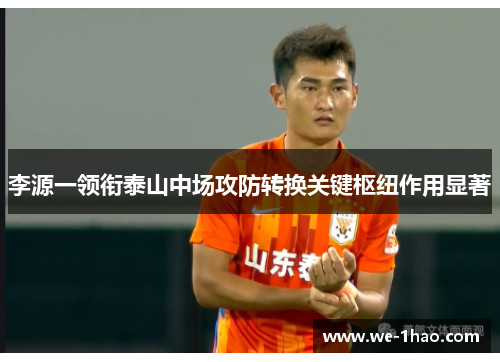 李源一领衔泰山中场攻防转换关键枢纽作用显著