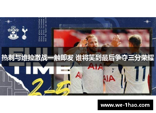 热刺与维拉激战一触即发 谁将笑到最后争夺三分荣耀 热刺与维拉激战一触即发 谁将笑到最后争夺三分荣耀