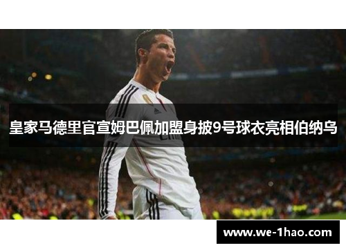 皇家马德里官宣姆巴佩加盟身披9号球衣亮相伯纳乌