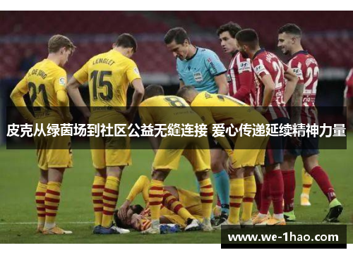 皮克从绿茵场到社区公益无缝连接 爱心传递延续精神力量