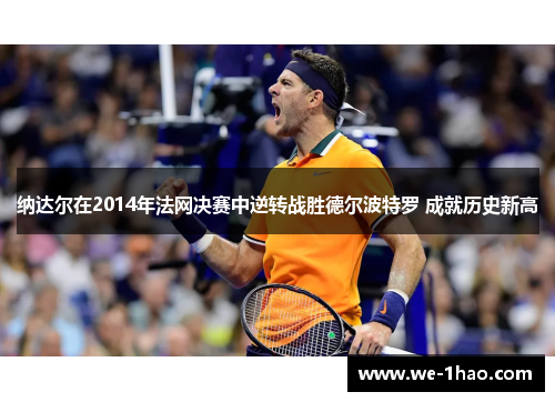 纳达尔在2014年法网决赛中逆转战胜德尔波特罗 成就历史新高