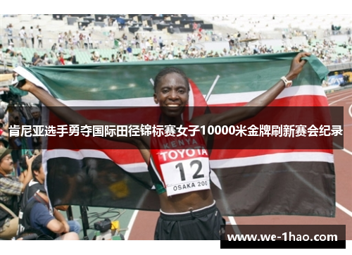 肯尼亚选手勇夺国际田径锦标赛女子10000米金牌刷新赛会纪录