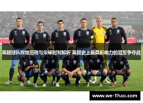 英超球队辉煌历程与荣耀时刻解析 英超史上最具影响力的冠军争夺战