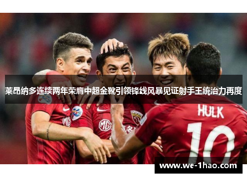 莱昂纳多连续两年荣膺中超金靴引领锋线风暴见证射手王统治力再度