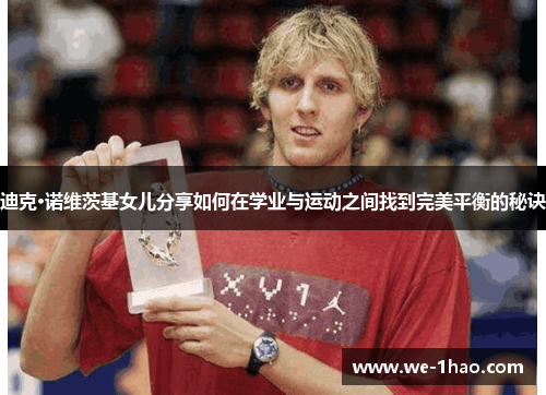 迪克·诺维茨基女儿分享如何在学业与运动之间找到完美平衡的秘诀