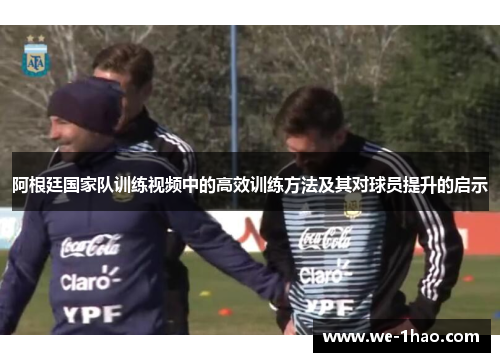 阿根廷国家队训练视频中的高效训练方法及其对球员提升的启示